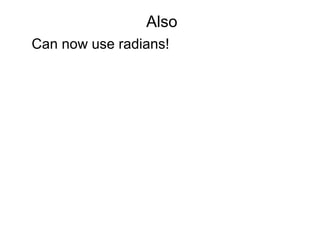 Also
Can now use radians!
 