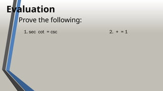 Evaluation
Prove the following:
1. sec cot = csc 2. + = 1
 