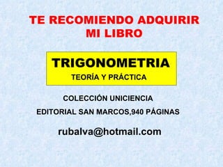 TE RECOMIENDO ADQUIRIR MI LIBRO TRIGONOMETRIA TEORÍA Y PRÁCTICA COLECCIÓN UNICIENCIA EDITORIAL SAN MARCOS,940 PÁGINAS [email_address] 