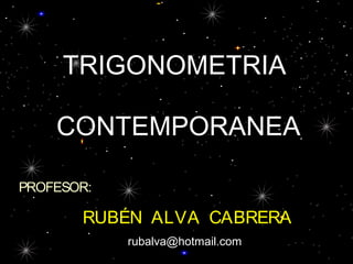 TRIGONOMETRIA 
CONTEMPORANEA 
PROFESOR: 
RUBÉN ALVA CABRERA 
rubalva@hotmail.com 
 