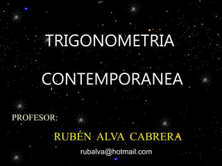 PROFESOR:
RUBÉN ALVA CABRERA
TRIGONOMETRIA
CONTEMPORANEA
rubalva@hotmail.com
 