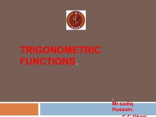TRIGONOMETRIC
FUNCTIONS.
By.
Mr.sadiq
Hussain.
 