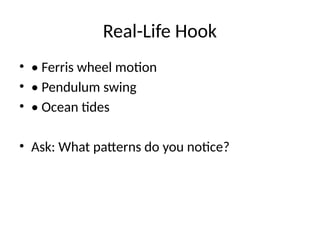 Real-Life Hook
• • Ferris wheel motion
• • Pendulum swing
• • Ocean tides
• Ask: What patterns do you notice?
 