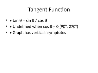 Tangent Function
• • tan θ = sin θ / cos θ
• • Undefined when cos θ = 0 (90°, 270°)
• • Graph has vertical asymptotes
 