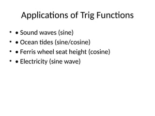 Applications of Trig Functions
• • Sound waves (sine)
• • Ocean tides (sine/cosine)
• • Ferris wheel seat height (cosine)
• • Electricity (sine wave)
 