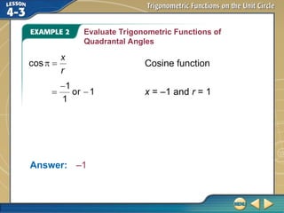 Evaluate Trigonometric Functions of
Quadrantal Angles
Answer: –1
x = –1 and r = 1
Cosine function
 