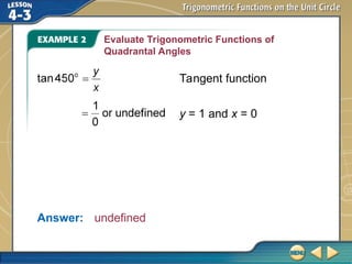 Evaluate Trigonometric Functions of
Quadrantal Angles
Answer: undefined
y = 1 and x = 0
Tangent function
 
