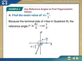 Use Reference Angles to Find Trigonometric
Values
A. Find the exact value of .
Because the terminal side of  lies in Quadrant III, the
reference angle
 