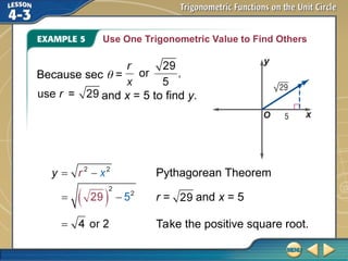 Use One Trigonometric Value to Find Others
Because sec  =
and x = 5 to find y.
Take the positive square root.
Pythagorean Theorem
r = and x = 5
 