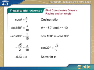 Find Coordinates Given a
Radius and an Angle
Cosine ratio
 = 150° and r = 10
cos 150° = –cos 30°
Solve for x.
 