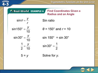 Find Coordinates Given a
Radius and an Angle
Sin ratio
θ = 150° and r = 10
sin 150° = sin 30°
Solve for y.
5 = y
 