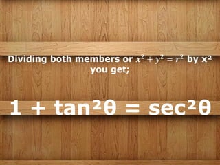 Dividing both members or 𝒙 𝟐
+ 𝒚 𝟐
= 𝒓 𝟐
by x²
you get;
1 + tan²θ = sec²θ
 