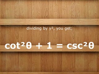 dividing by y², you get;
cot²θ + 1 = csc²θ
 