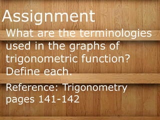 Assignment
What are the terminologies
used in the graphs of
trigonometric function?
Define each.
Reference: Trigonometry
pages 141-142
 