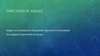 HOW TO MEASURE AN ANGLE
Angles can be measured in
• Degree
• Radian
 