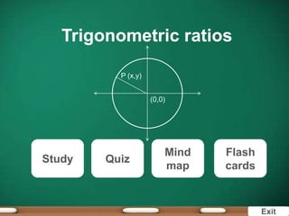 Trigonometric ratios

          P (x,y)


                    (0,0)




                        Mind   Flash
Study   Quiz
                        map    cards



                                       Exit
 