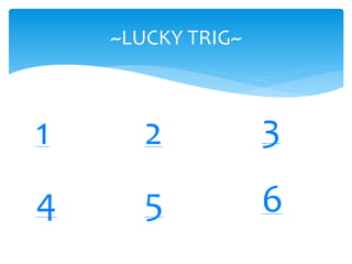 ~LUCKY TRIG~
1 2 3
4 5 6
 