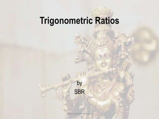 Trigonometric Ratios
by
SBR
www.harekrishnahub.com
 