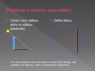  Vztah mezi délkou
stínu a výškou
předmětu
 Délka tětivy
Pro oba problémy byly zpracovány (v dané době) tabulky, oba
problémy se zabývají vztahy v pravoúhlém trojúhelníku
 