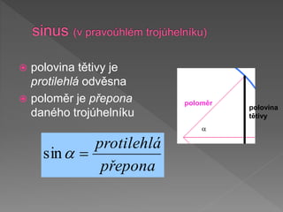 polovina tětivy je
protilehlá odvěsna
 poloměr je přepona
daného trojúhelníku
poloměr
polovina
tětivy
přepona
protilehlá

a
sin
a
 