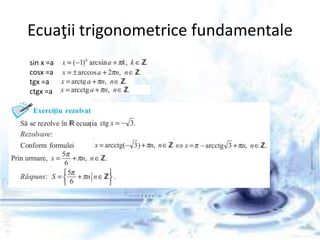 Ecuaţii trigonometrice fundamentale
sin x =a
cosx =a
tgx =a
ctgx =a
 