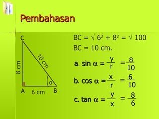 Pembahasan a. sin    = = = = c. tan    = b. cos    = BC =    6 2  + 8 2  =    100 BC = 10 cm.  A C B 6 cm 8 cm 10 cm r y r x x y 10 8 10 6 6 8 