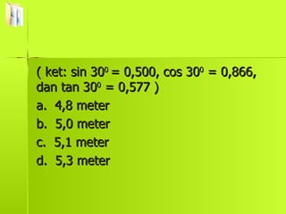 ( ket: sin 30 0  = 0,500, cos 30 0  = 0,866, dan tan 30 0  = 0,577 ) a.  4,8 meter b.  5,0 meter c.  5,1 meter d.  5,3 meter 