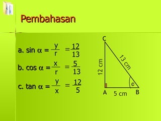 Pembahasan a. sin    = = = = c. tan    = b. cos    =  A C B 5 cm 12 cm 13 cm r y r x x y 13 12 13 5 5 12 