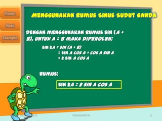 Menggunakan Rumus Sinus Sudut Ganda

            Dengan menggunakan rumus sin (A +
            B), untuk A = B maka diperoleh:
                        sin 2A = sin (A + B)
                                = sin A cos A + cos A sin A
                                = 2 sin A cos A


                        Rumus:

                                 sin 2A = 2 sin A cos A




SMA N 1 MEJAYAN 09/10                 TRIGONOMETRI            12
 