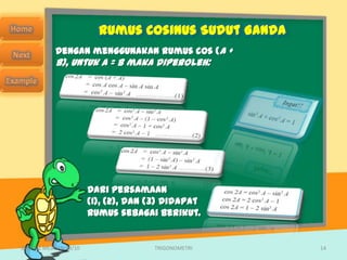 Rumus Cosinus Sudut Ganda
            Dengan menggunakan rumus cos (A +
            B), untuk A = B maka diperoleh:




                        Dari persamaan
                        (1), (2), dan (3) didapat
                        rumus sebagai berikut.


SMA N 1 MEJAYAN 09/10                 TRIGONOMETRI    14
 