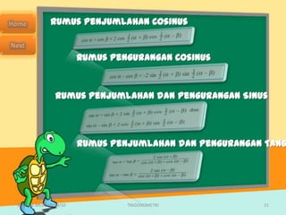 Rumus Penjumlahan Cosinus


                        Rumus Pengurangan Cosinus



                Rumus Penjumlahan dan Pengurangan Sinus




                        Rumus Penjumlahan dan Pengurangan Tang




SMA N 1 MEJAYAN 09/10            TRIGONOMETRI            21
 