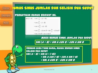 Rumus Sinus Jumlah dan Selisih Dua Sudut
           Perhatikan rumus berikut ini.




                                     Maka rumus sinus jumlah dua sudut:
                                sin (A + B) = sin A cos B + cos A sin B

                        Dengan cara yang sama, maka: rumus sinus
                        selisih dua sudut
                        sin (A – B) = sin {A + (–B)}
                                      = sin A cos (–B) + cos A sin (–B)
                                      = sin A cos B – cos A sin B


SMA N 1 MEJAYAN 09/10                  TRIGONOMETRI                       6
 