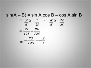 12
sin(A – B) = sin A cos B – cos A sin B
= x - x
=
=
5
3
25
7
5
4
25
24
125
96
125
21
−
5
3
125
75
−=−
 