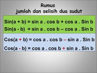 3
Sin(a + b) = sin a . cos b + cos a . Sin b
Sin(a - b) = sin a . cos b – cos a . Sin b
Rumus
jumlah dan selisih dua sudut
Cos(a + b) = cos a . cos b – sin a . Sin b
Cos(a - b) = cos a . cos b + sin a . Sin b
 