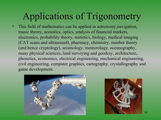 Applications of Trigonometry
•   This field of mathematics can be applied in astronomy,navigation,
    music theory, acous...