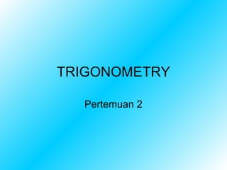 TRIGONOMETRY

  Pertemuan 2
 