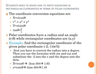 
STUDENTS NEED TO KNOW HOW TO WRITE EQUATIONS IN
RECTANGULAR COORDINATES IN TERMS OF POLAR COORDINATES
 