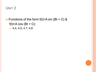 UNIT 2
 Functions of the form f(t)=A sin (Bt + C) &
f(t)=A cos (Bt + C):
 4.4, 4.5, 4.7, 4.8
 