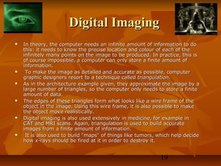 Digital Imaging












In theory, the computer needs an infinite amount of information to do
this: it needs to ...