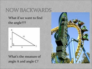 What if we want to find
the angle???

What’s the measure of
angle A and angle C?

 