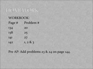 WORKBOOK:
Page #
134
138
141
142

Problem #
20
25
27
1, 2 & 3

Pre AP: Add problems 23 & 24 on page 144.

 