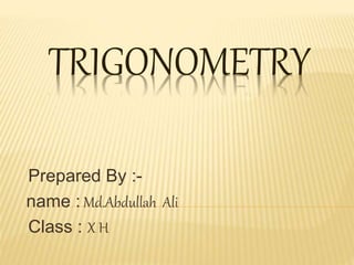 TRIGONOMETRY
Prepared By :-
name : Md.Abdullah Ali
Class : X H
 
