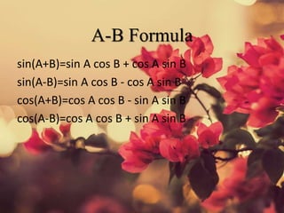 A-B Formula
sin(A+B)=sin A cos B + cos A sin B
sin(A-B)=sin A cos B - cos A sin B
cos(A+B)=cos A cos B - sin A sin B
cos(A-B)=cos A cos B + sin A sin B
 