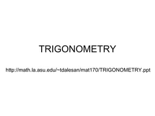 TRIGONOMETRY
http://math.la.asu.edu/~tdalesan/mat170/TRIGONOMETRY.ppt
 