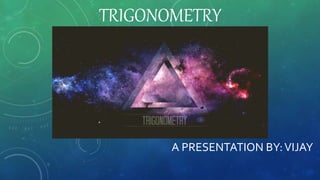 TRIGONOMETRY
A PRESENTATION BY:VIJAY
 