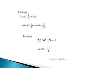 2
1
22sin
2
1
22cos2
Evaluate
2
1
45sin)
2
1
22(2sin 
Evaluate
115cos2 2

2
3
30cos 
mathews.suman@gmail.com
 