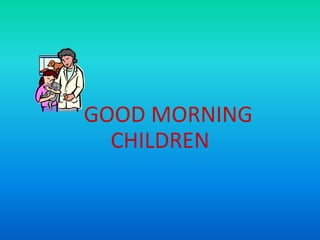 GOOD MORNING
CHILDREN
 