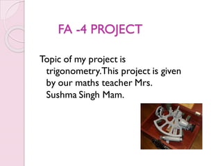 FA -4 PROJECT
Topic of my project is
trigonometry.This project is given
by our maths teacher Mrs.
Sushma Singh Mam.
 