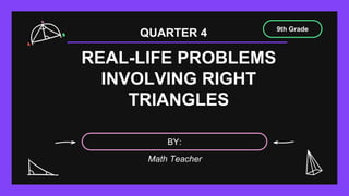 REAL-LIFE PROBLEMS
INVOLVING RIGHT
TRIANGLES
9th Grade
BY:
QUARTER 4
Math Teacher
 