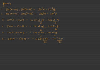 formic
1. sin ( Atb) •
Sin CA -
B) = SINZA -
SinZB
2. COS CAT B) .
COS /A -
B) =
COPA -
SIN B
3. SIN AT SMB =
2. sin
AIZB .
Cos
AIB
4. 51nA -
SMB =
2 .
Cos
A¥ .
Sin
A
5. COSA + COS B =
2. COS
A B
◦
COS
A
6- COSA -
COS B = -
25in
c¥
.
sin
¥0
 